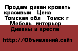 Продам диван-кровать красивый › Цена ­ 5 000 - Томская обл., Томск г. Мебель, интерьер » Диваны и кресла   